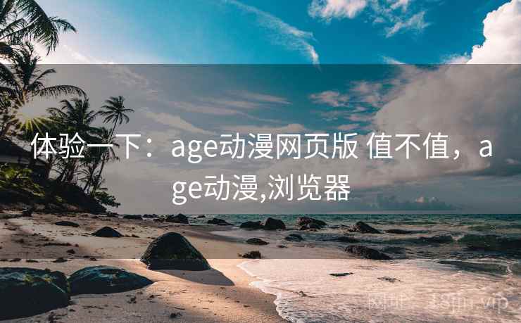 体验一下：age动漫网页版 值不值，age动漫,浏览器  第2张