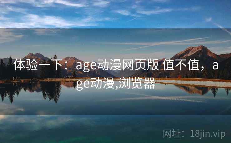 体验一下：age动漫网页版 值不值，age动漫,浏览器  第1张