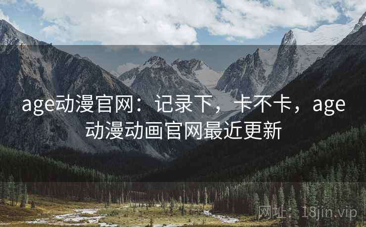 age动漫官网：记录下，卡不卡，age动漫动画官网最近更新  第2张