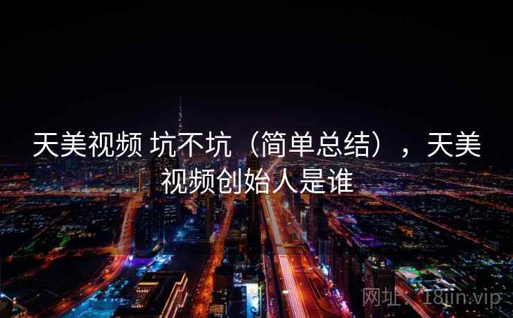 天美视频 坑不坑（简单总结），天美视频创始人是谁  第2张