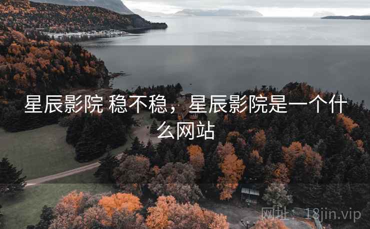 星辰影院 稳不稳，星辰影院是一个什么网站  第1张