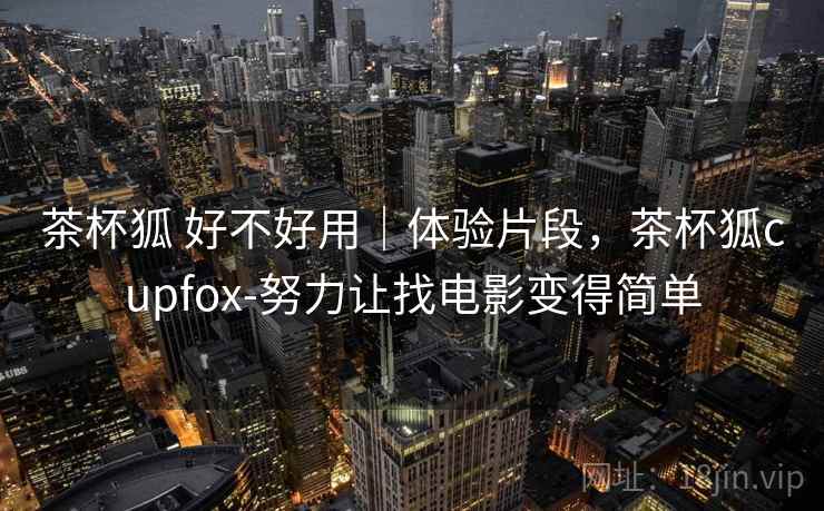 茶杯狐 好不好用｜体验片段，茶杯狐cupfox-努力让找电影变得简单  第1张