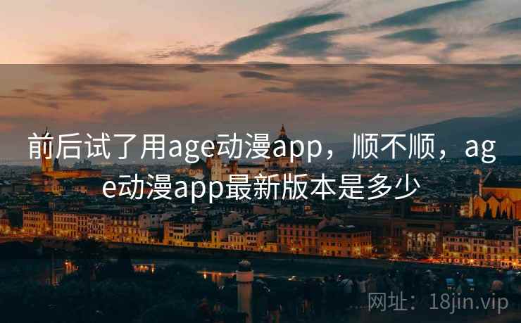 前后试了用age动漫app，顺不顺，age动漫app最新版本是多少  第2张