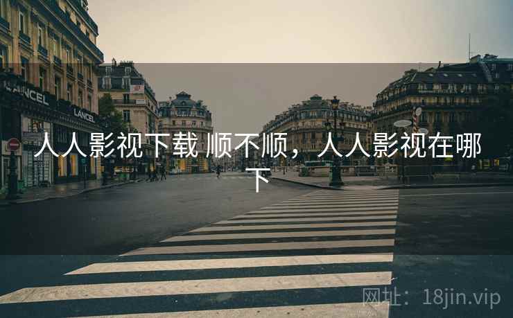 人人影视下载 顺不顺，人人影视在哪下  第2张