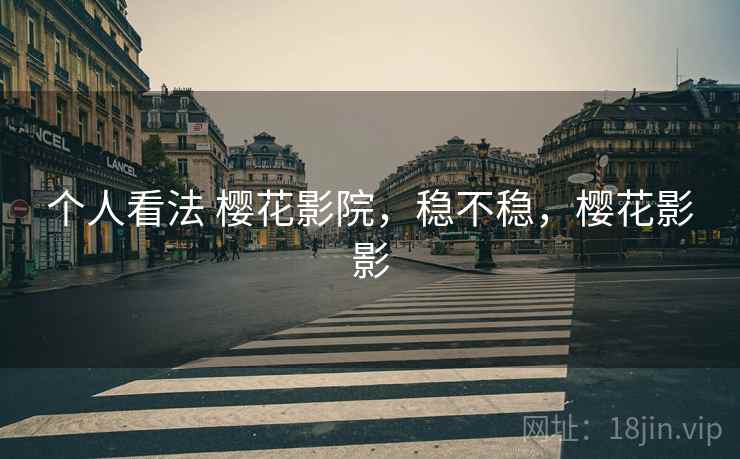 个人看法 樱花影院，稳不稳，樱花影影  第1张