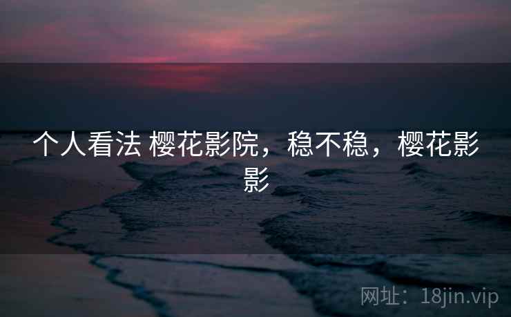 个人看法 樱花影院，稳不稳，樱花影影  第2张