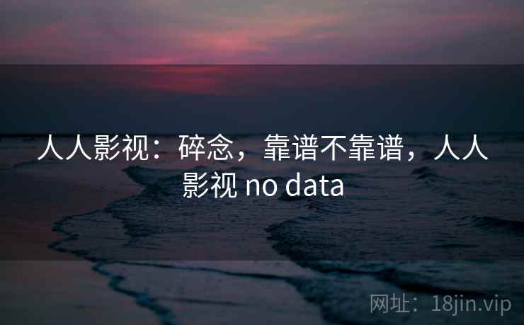 人人影视：碎念，靠谱不靠谱，人人影视 no data  第1张