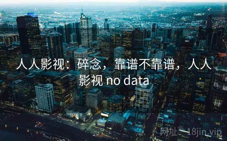 人人影视：碎念，靠谱不靠谱，人人影视 no data  第2张