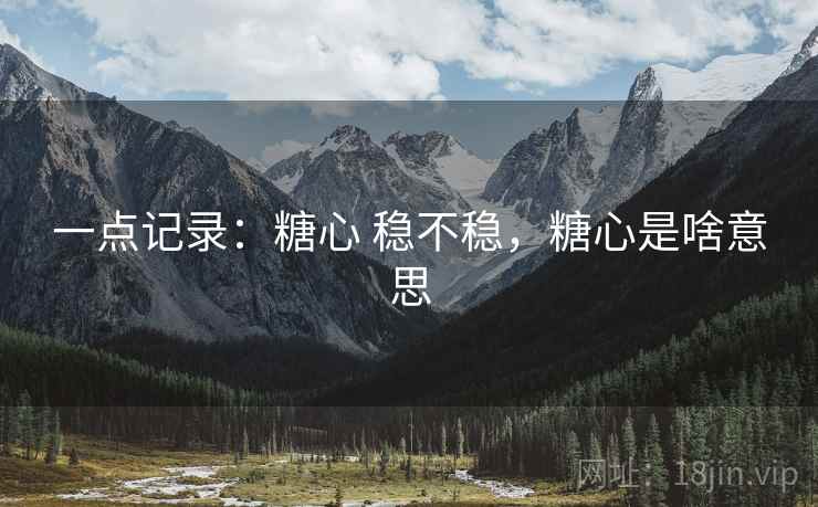 一点记录：糖心 稳不稳，糖心是啥意思  第2张