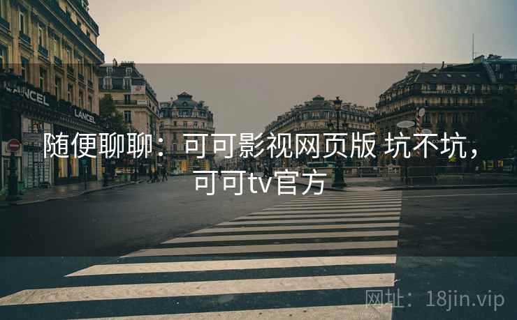 随便聊聊：可可影视网页版 坑不坑，可可tv官方  第2张