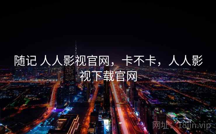 随记 人人影视官网，卡不卡，人人影视下载官网  第2张
