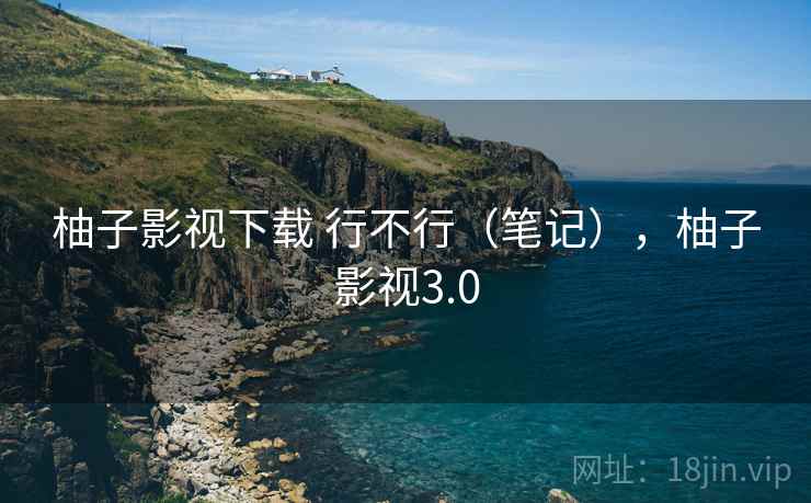 柚子影视下载 行不行（笔记），柚子影视3.0  第2张