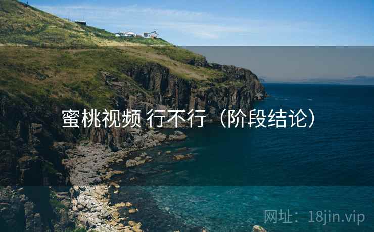 蜜桃视频 行不行（阶段结论）  第1张