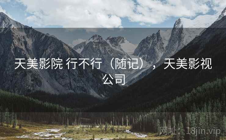 天美影院 行不行（随记），天美影视公司  第2张