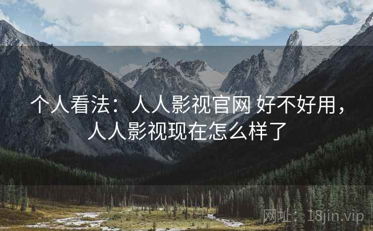 个人看法：人人影视官网 好不好用，人人影视现在怎么样了  第2张
