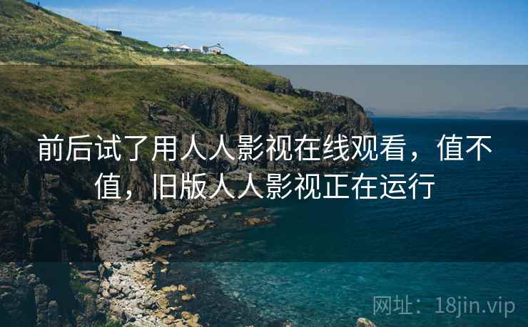 前后试了用人人影视在线观看，值不值，旧版人人影视正在运行  第2张