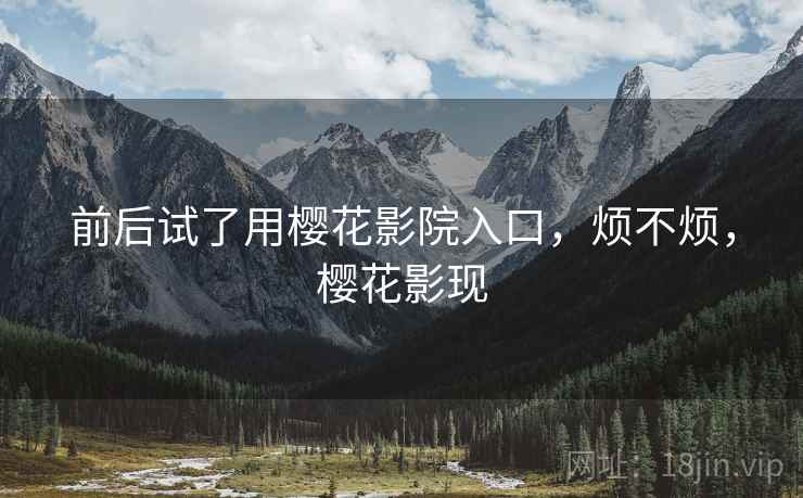 前后试了用樱花影院入口，烦不烦，樱花影现  第1张