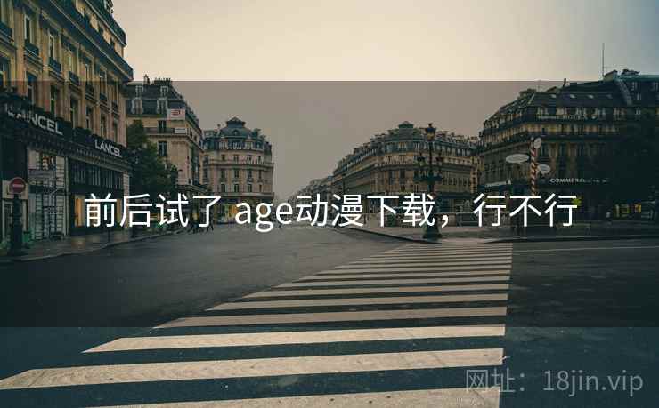 前后试了 age动漫下载，行不行  第1张