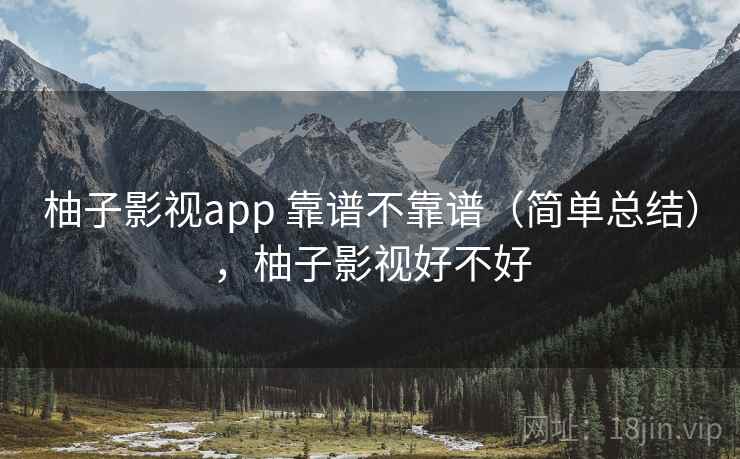 柚子影视app 靠谱不靠谱（简单总结），柚子影视好不好  第1张