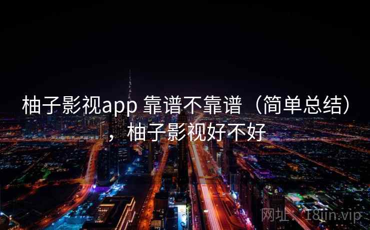柚子影视app 靠谱不靠谱（简单总结），柚子影视好不好  第2张