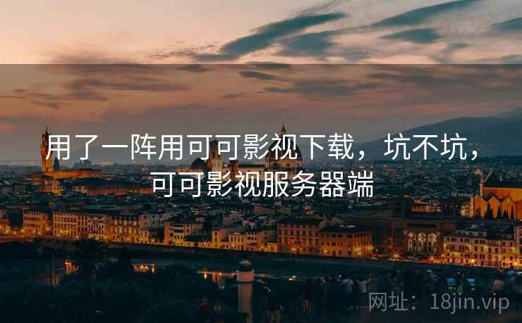 用了一阵用可可影视下载，坑不坑，可可影视服务器端  第1张