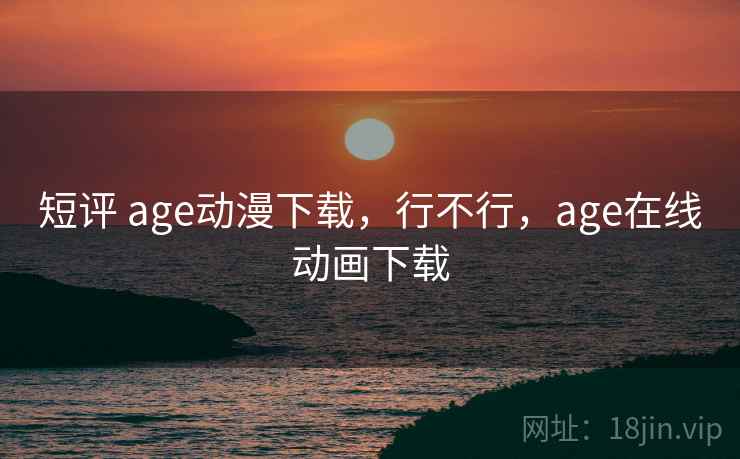短评 age动漫下载，行不行，age在线动画下载  第2张