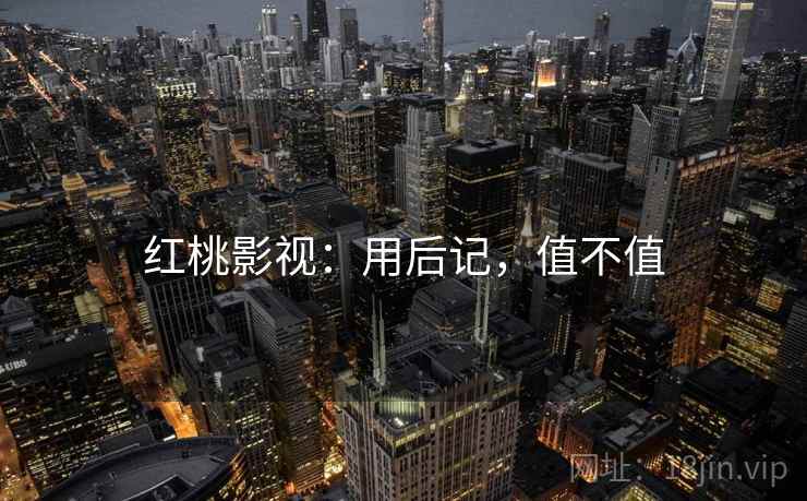 红桃影视：用后记，值不值  第2张