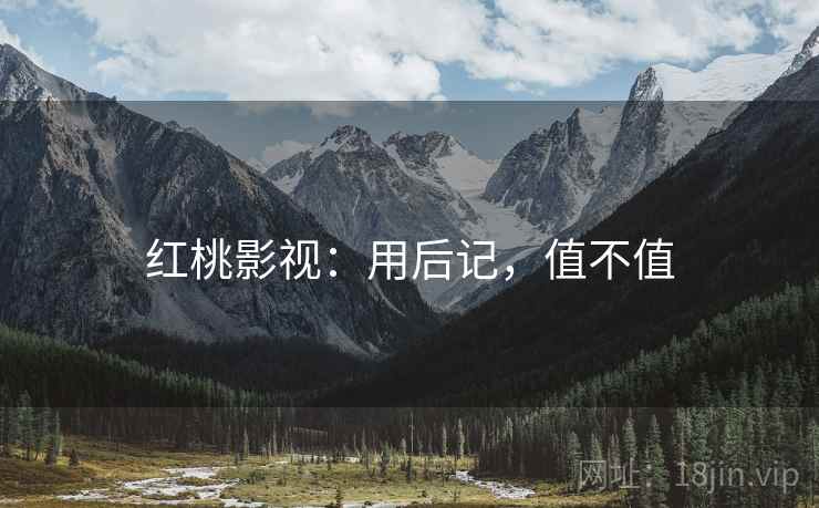 红桃影视：用后记，值不值  第1张