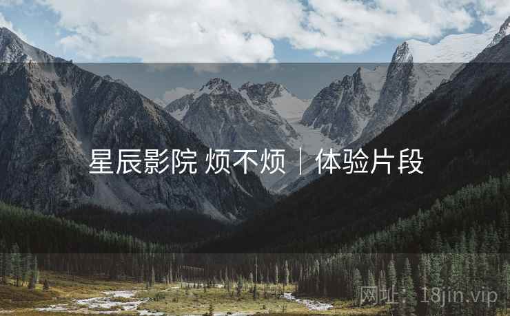 星辰影院 烦不烦｜体验片段  第2张