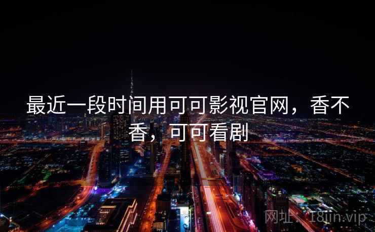 最近一段时间用可可影视官网，香不香，可可看剧  第2张