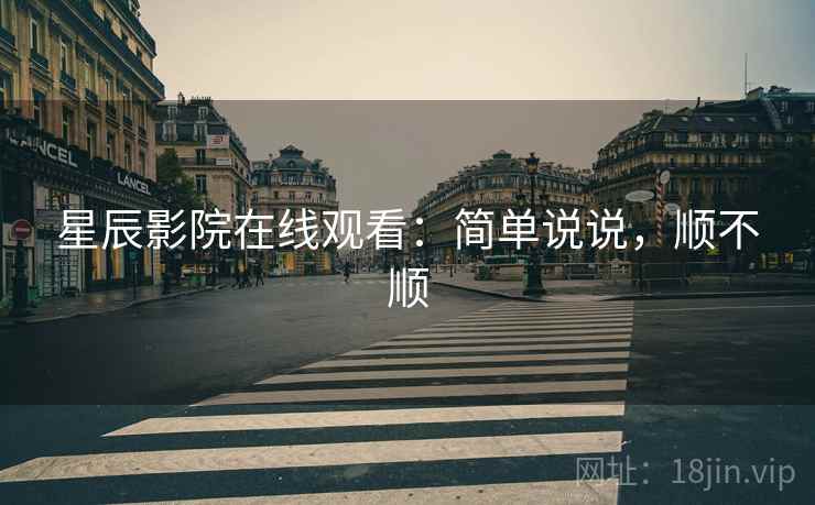星辰影院在线观看：简单说说，顺不顺  第1张