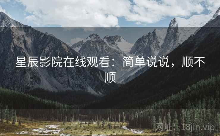 星辰影院在线观看：简单说说，顺不顺  第2张