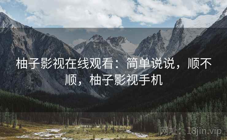 柚子影视在线观看：简单说说，顺不顺，柚子影视手机  第2张