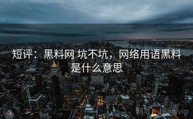 短评：黑料网 坑不坑，网络用语黑料是什么意思  第2张