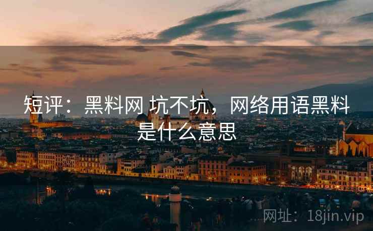 短评：黑料网 坑不坑，网络用语黑料是什么意思  第1张