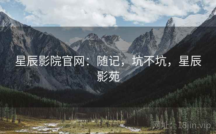 星辰影院官网：随记，坑不坑，星辰影苑  第1张