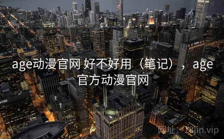 age动漫官网 好不好用（笔记），age官方动漫官网  第2张