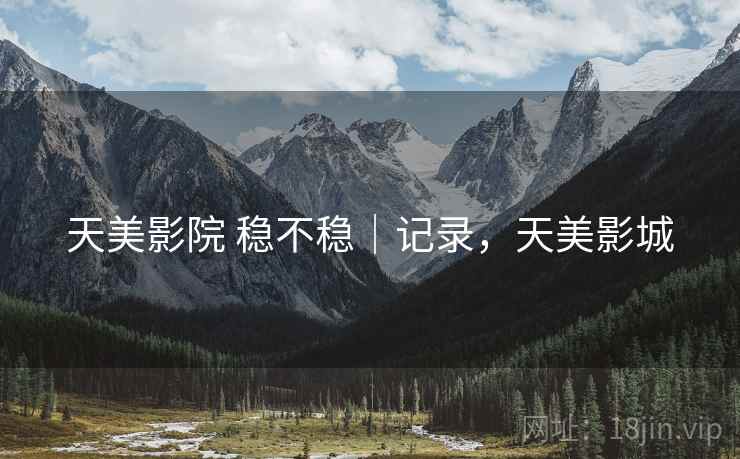 天美影院 稳不稳｜记录，天美影城  第1张
