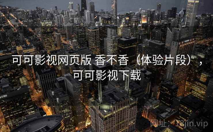 可可影视网页版 香不香（体验片段），可可影视下载  第2张